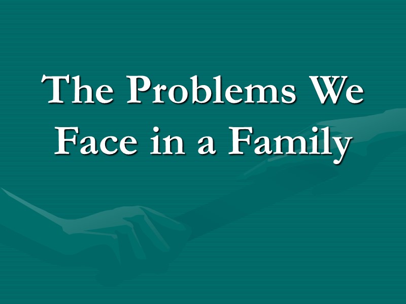 The Problems We Face in a Family The Problems We Face in a Family